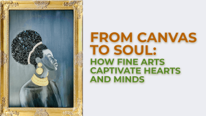 Canvas to Soul: How Fine Arts Captivate Hearts and Minds
